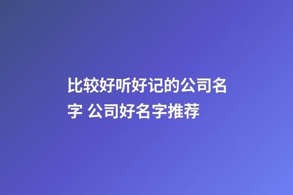 比较好听好记的公司名字 公司好名字推荐